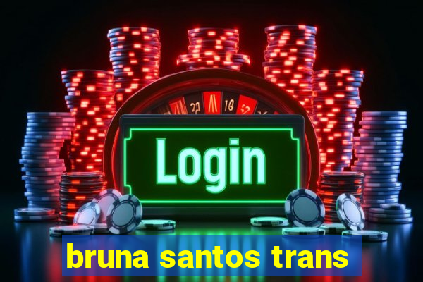 bruna santos trans